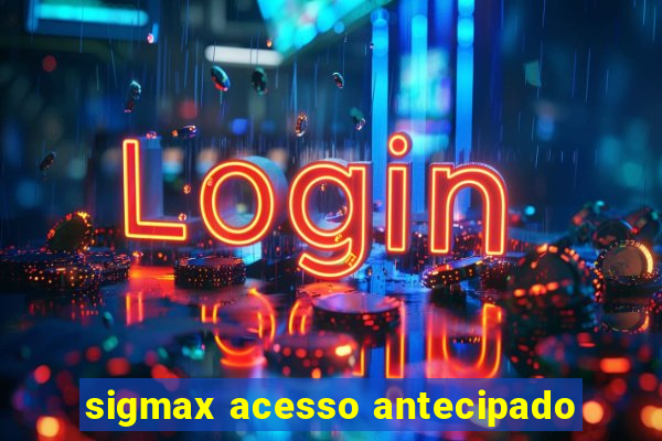 sigmax acesso antecipado